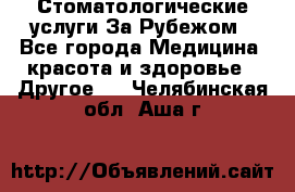 Стоматологические услуги За Рубежом - Все города Медицина, красота и здоровье » Другое   . Челябинская обл.,Аша г.